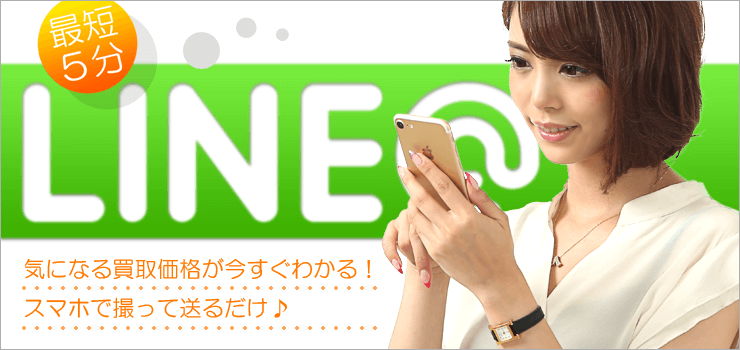 最短5分！LINE@で査定。気になる買取価格がすぐわかる♪