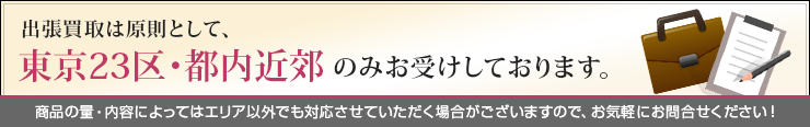 出張買取は原則として、東京23区・都内近郊のみお受けしております。